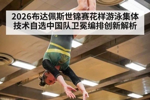 2026布达佩斯世锦赛花样游泳集体技术自选中国队卫冕编排创新解析