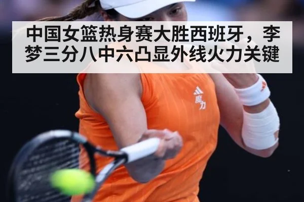 中国女篮热身赛大胜西班牙，李梦三分八中六凸显外线火力关键