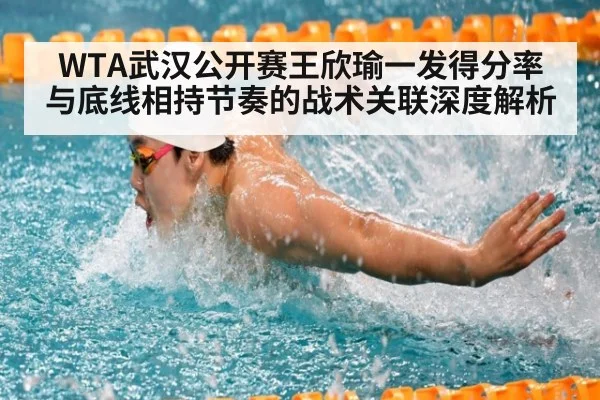 WTA武汉公开赛王欣瑜一发得分率与底线相持节奏的战术关联深度解析